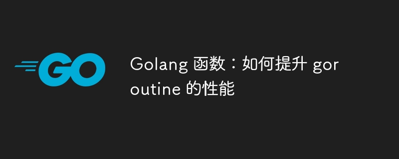 Golang 函数:如何提升 goroutine 的性能
