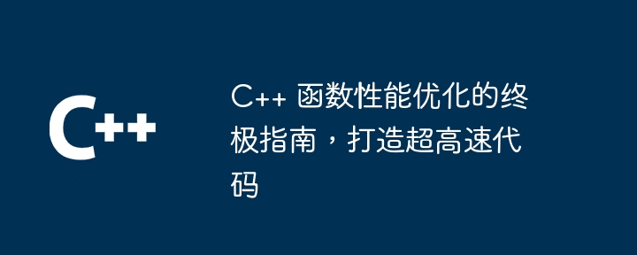 C++ 函数性能优化的终极指南,打造超高速代码