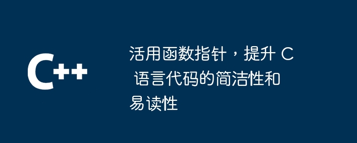 活用函数指针,提升 C 语言代码的简洁性和易读性