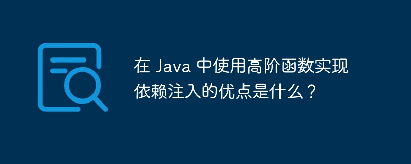 在 Java 中使用高阶函数实现依赖注入的优点是什么？（高阶.注入.函数.优点.依赖...）