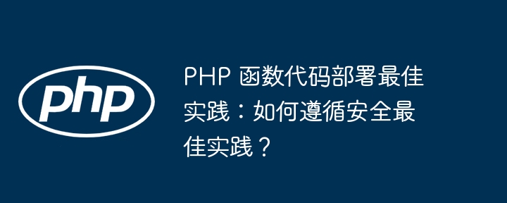 PHP 函数代码部署最佳实践：如何遵循安全最佳实践？（实践.函数.部署.代码.PHP...）