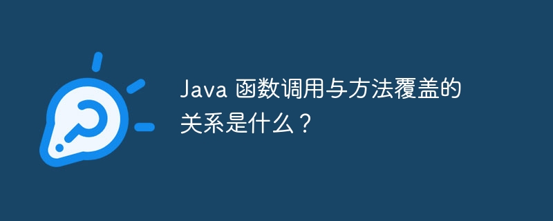 Java 函数调用与方法覆盖的关系是什么？（调用.函数.覆盖.关系.方法...）