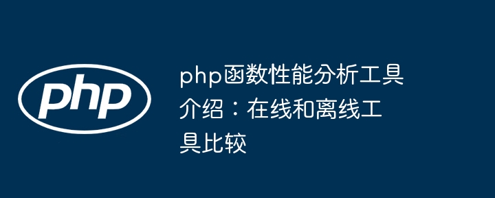 php函数性能分析工具介绍：在线和离线工具比较