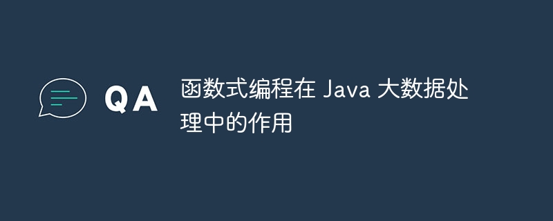 函数式编程在 Java 大数据处理中的作用（数据处理.函数.作用.编程.Java...）