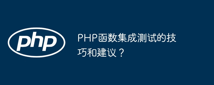 PHP函数集成测试的技巧和建议？（函数.集成.建议.技巧.测试...）