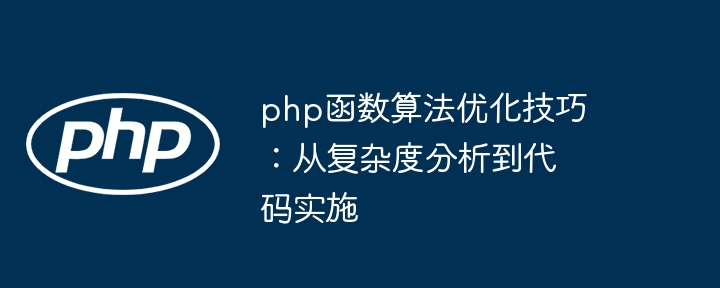 php函数算法优化技巧：从复杂度分析到代码实施（复杂度.算法.函数.优化.实施...）