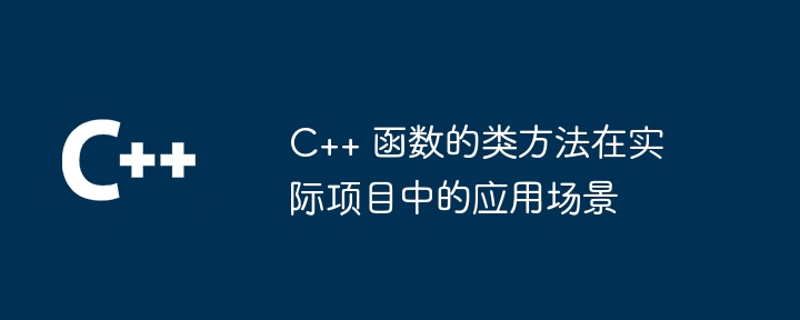 C++ 函数的类方法在实际项目中的应用场景