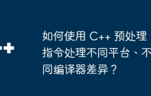 如何使用 C++ 预处理指令处理不同平台、不同编译器差异？
