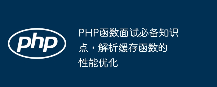 PHP函数面试必备知识点，解析缓存函数的性能优化