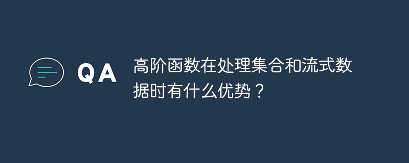 高阶函数在处理集合和流式数据时有什么优势？（时有.高阶.函数.流式.集合...）