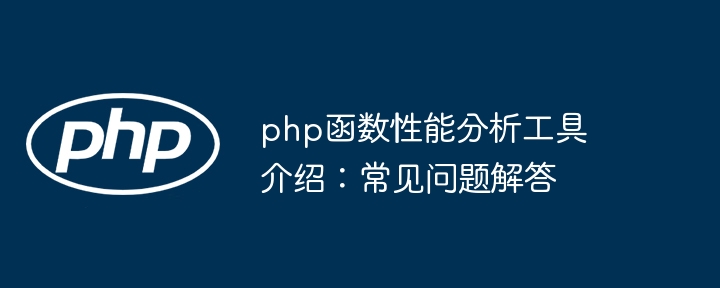 php函数性能分析工具介绍：常见问题解答