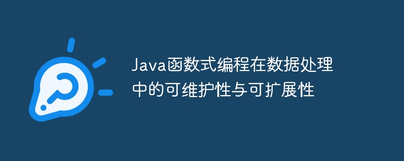 Java函数式编程在数据处理中的可维护性与可扩展性（可维护性.扩展性.数据处理.函数.编程...）