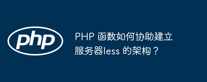 PHP 函数如何协助建立服务器less 的架构？（架构.函数.协助.建立.服务器...）