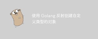 使用 Golang 反射创建自定义类型的对象