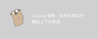 golang 函数：如何在测试中模拟上下文取消