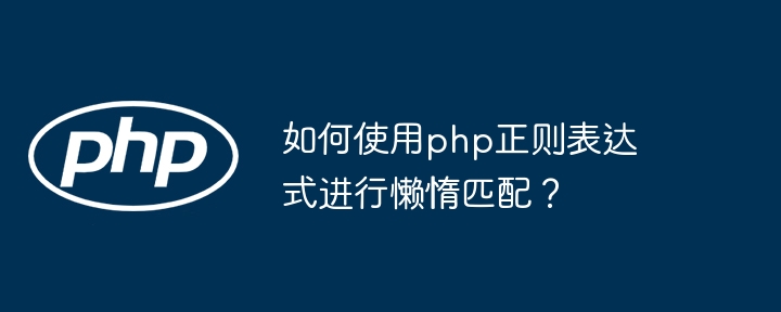 如何使用php正则表达式进行懒惰匹配？