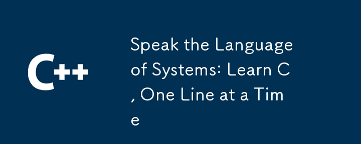 Speak the Language of Systems: Learn C, One Line at a Time