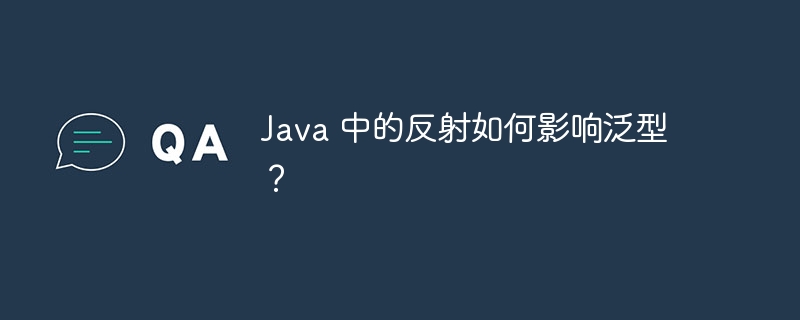 Java 中的反射如何影响泛型?