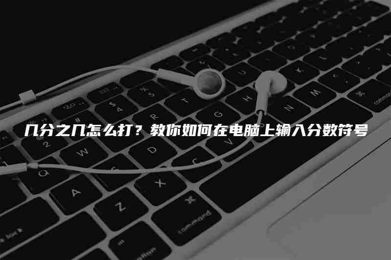 几分之几怎么打？教你如何在电脑上输入分数符号