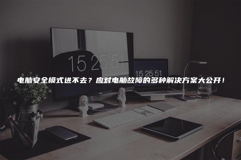 电脑安全模式进不去？应对电脑故障的多种解决方案大公开！