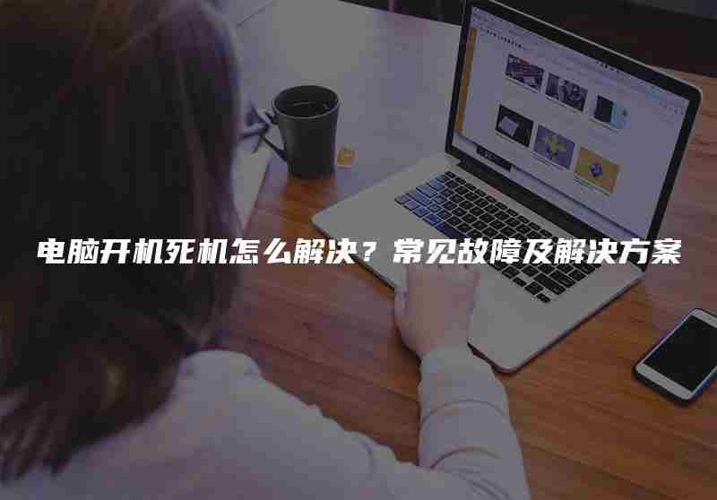 电脑开机死机怎么解决？常见故障及解决方案