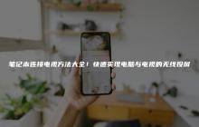 笔记本连接电视方法大全！快速实现电脑与电视的无线投屏