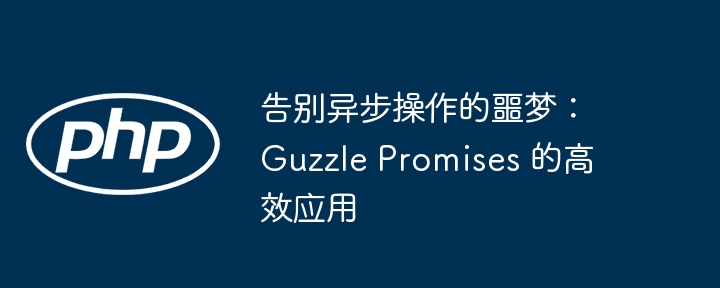 告别异步操作的噩梦:guzzle promises 的高效应用