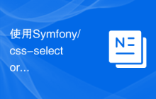 使用Symfony/css-selector库简化前端开发中的CSS选择器转换
