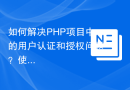 如何解决PHP项目中的用户认证和授权问题？使用Nette/Security库可以！