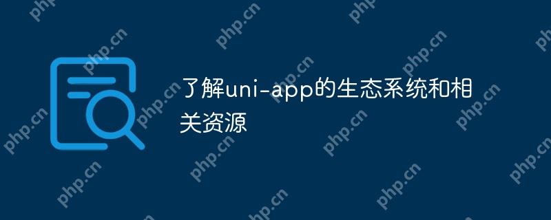 了解uni-app的生态系统和相关资源