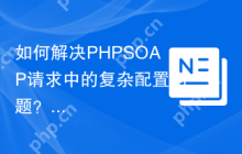 如何解决PHPSOAP请求中的复杂配置问题？使用php-soap/ext-soap-engine可以！