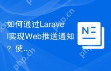 如何通过Laravel实现Web推送通知？使用Composer可以轻松搞定！