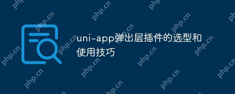 uni-app彈出層插件的選型和使用技巧-小浪學習網