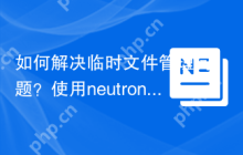 如何解决临时文件管理问题？使用neutron/temporary-filesystem可以！
