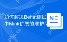 如何解决Behat测试中Mink扩展的维护问题？使用friends-of-behat/mink-extension可以提升测试效率