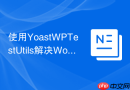 使用YoastWPTestUtils解决WordPress插件/主题测试难题