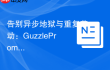 告别异步地狱与重复劳动：GuzzlePromises与DrupalConsole助你提升PHP开发效率
