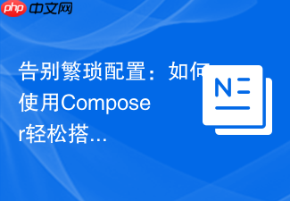 告别繁琐配置：如何使用Composer轻松搭建和管理ThinkPHP8项目
