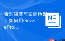 告别阻塞与回调地狱：如何用GuzzlePromises优雅地处理PHP异步操作