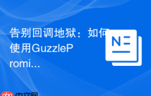 告别回调地狱：如何使用GuzzlePromises优雅处理PHP异步操作
