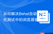 如何解决Behat自动化测试中的浏览器驱动集成难题？oleg-andreyev/mink-phpwebdriver-extension助你轻松搞定
