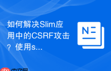 如何解决Slim应用中的CSRF攻击？使用slim/csrf中间件轻松实现安全防护