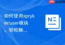 如何使用spryker/user模块，轻松解决后台用户权限管理难题