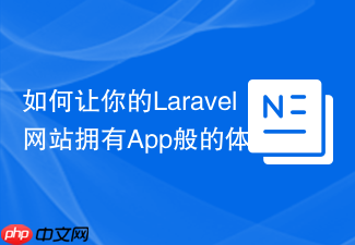 如何让你的Laravel网站拥有App般的体验？使用silviolleite/laravelpwa轻松实现PWA！