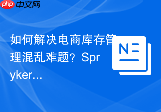 如何解决电商库存管理混乱难题？Spryker/Stock模块助你轻松搞定！