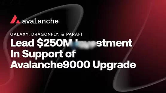 avalanche获得2.5亿美元融资!galaxy digital、dragonfly、parafi capital等投资
