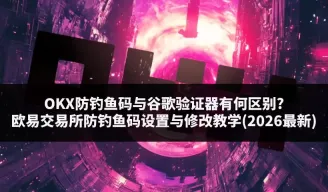 OKX防钓鱼码与谷歌验证器区别及设置修改指南