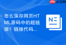 怎么保存网页html源码中的超链接?链接代码保存指南