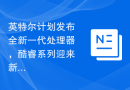 英特尔计划发布全新一代处理器，酷睿系列迎来新成员