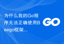 为什么我的Go程序无法正确使用Beego框架？